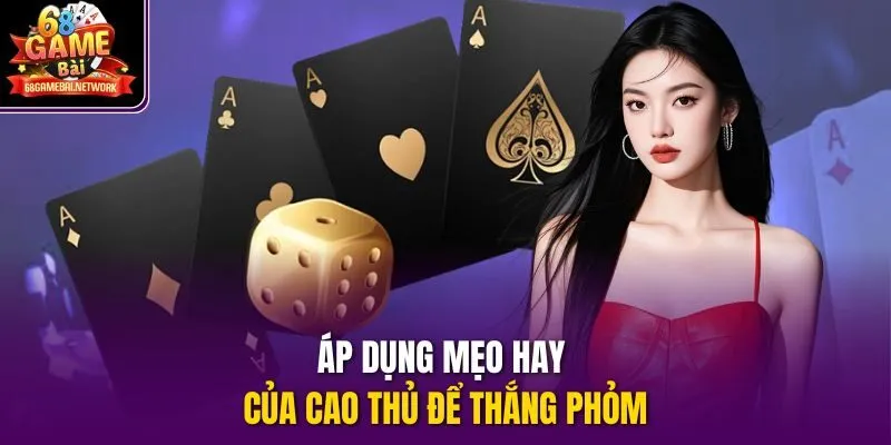 Áp dụng mẹo hay của cao thủ để thắng phỏm
