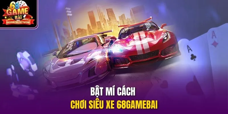 Bật mí cách chơi Siêu xe 68gamebai