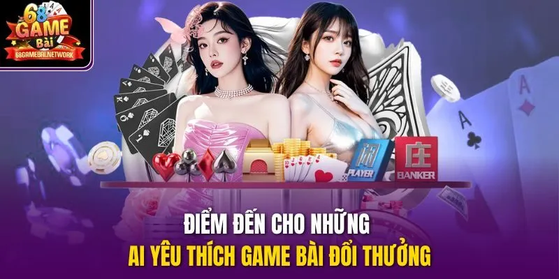 Điểm đến cho những ai yêu thích game bài đổi thưởng