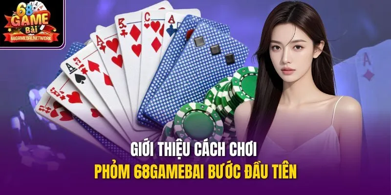 Giới thiệu cách chơi phỏm 68gamebai bước đầu tiên 