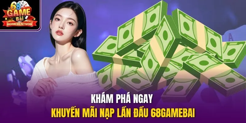 Khám phá ngay khuyến mãi nạp lần đầu 68gamebai